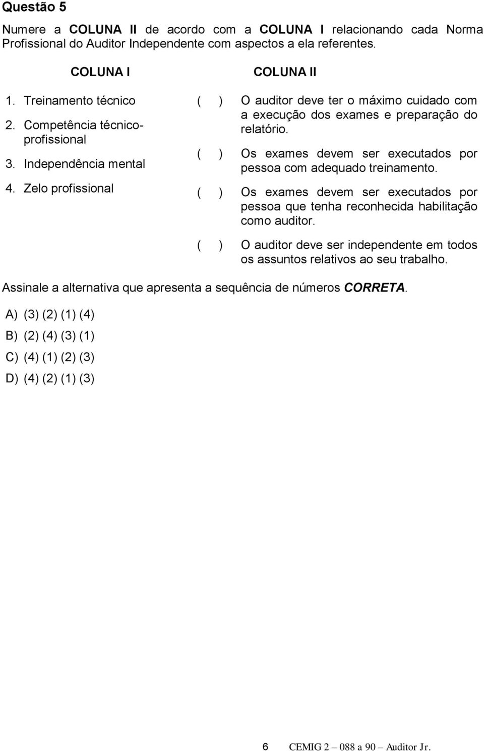 ( ) Os exames devem ser executados por pessoa com adequado treinamento. ( ) Os exames devem ser executados por pessoa que tenha reconhecida habilitação como auditor.