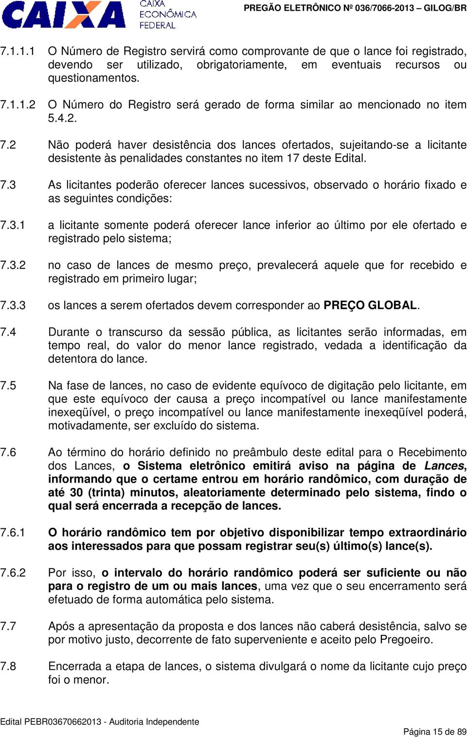 3.1 a licitante somente poderá oferecer lance inferior ao último por ele ofertado e registrado pelo sistema; 7.3.2 no caso de lances de mesmo preço, prevalecerá aquele que for recebido e registrado em primeiro lugar; 7.