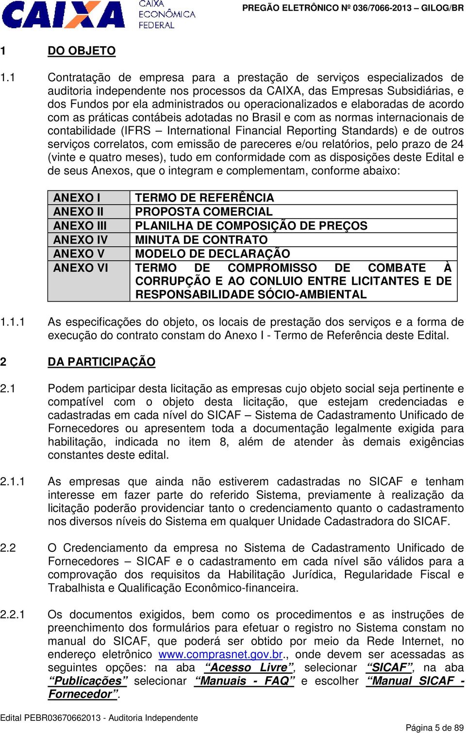 elaboradas de acordo com as práticas contábeis adotadas no Brasil e com as normas internacionais de contabilidade (IFRS International Financial Reporting Standards) e de outros serviços correlatos,