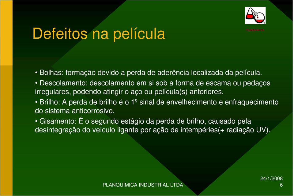 anteriores. Brilho: A perda de brilho é o 1º sinal de envelhecimento e enfraquecimento do sistema anticorrosivo.