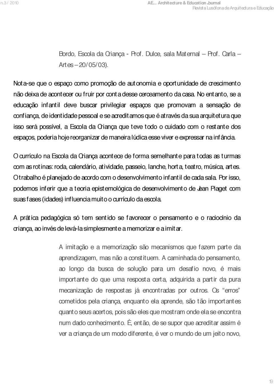 No ent anto, se a educação infant il deve buscar privilegiar espaços que promovam a sensação de confiança, de ident idade pessoal e se acreditamos que é at ravés da sua arquit et ura que isso será