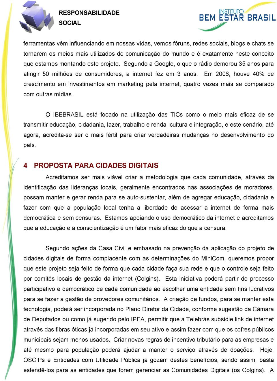 Em 2006, houve 40% de crescimento em investimentos em marketing pela internet, quatro vezes mais se comparado com outras mídias.