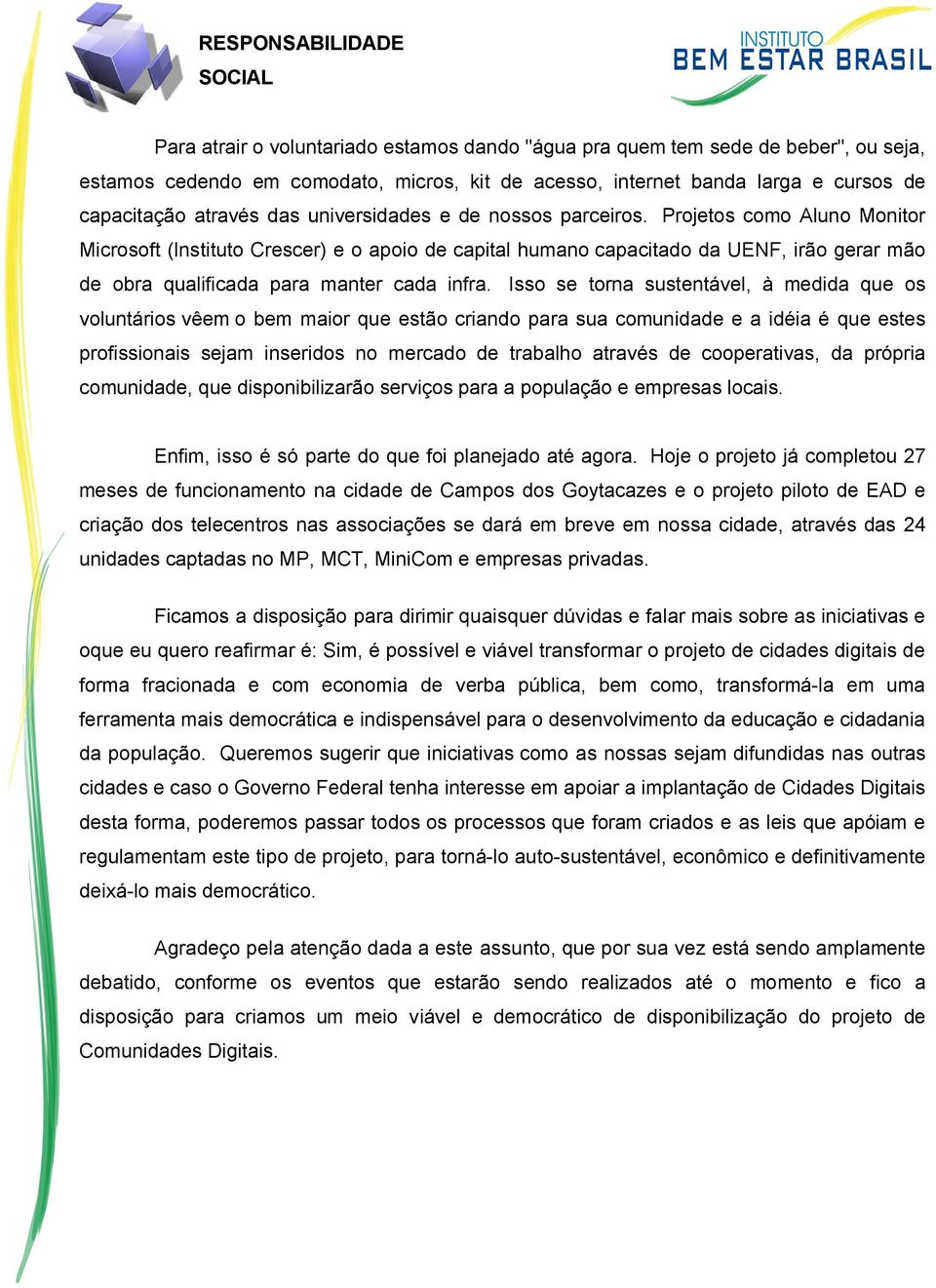 Projetos como Aluno Monitor Microsoft (Instituto Crescer) e o apoio de capital humano capacitado da UENF, irão gerar mão de obra qualificada para manter cada infra.