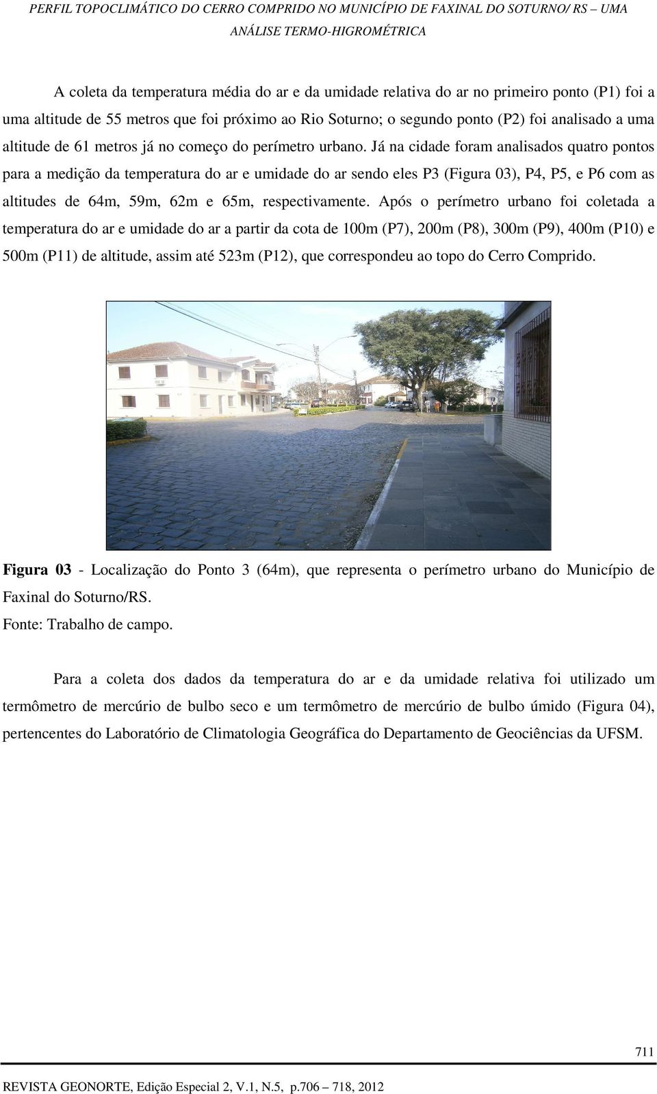 Já na cidade foram analisados quatro pontos para a medição da temperatura do ar e umidade do ar sendo eles P3 (Figura 03), P4, P5, e P6 com as altitudes de 64m, 59m, 62m e 65m, respectivamente.