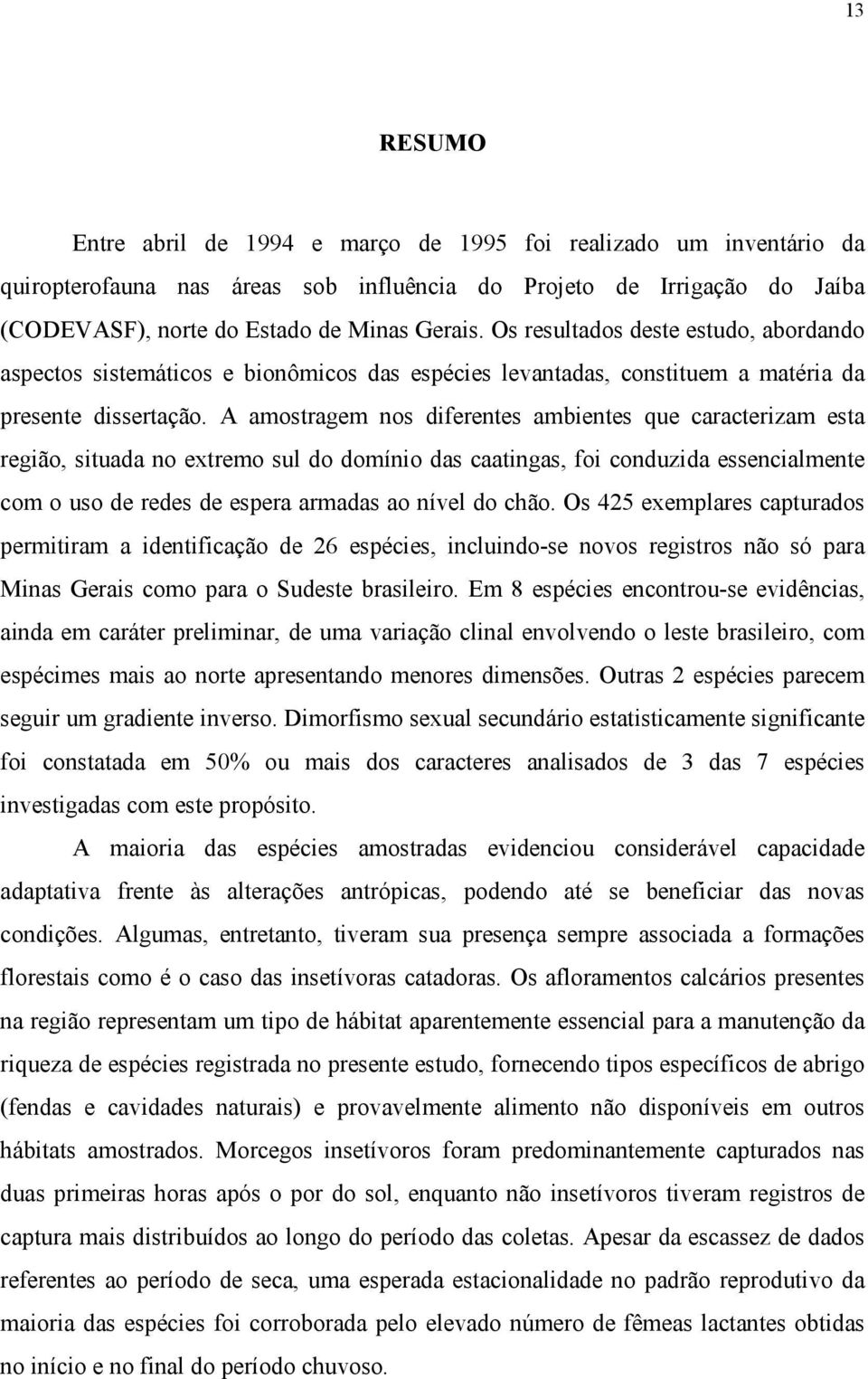 A amostragem nos diferentes ambientes que caracterizam esta região, situada no extremo sul do domínio das caatingas, foi conduzida essencialmente com o uso de redes de espera armadas ao nível do chão.