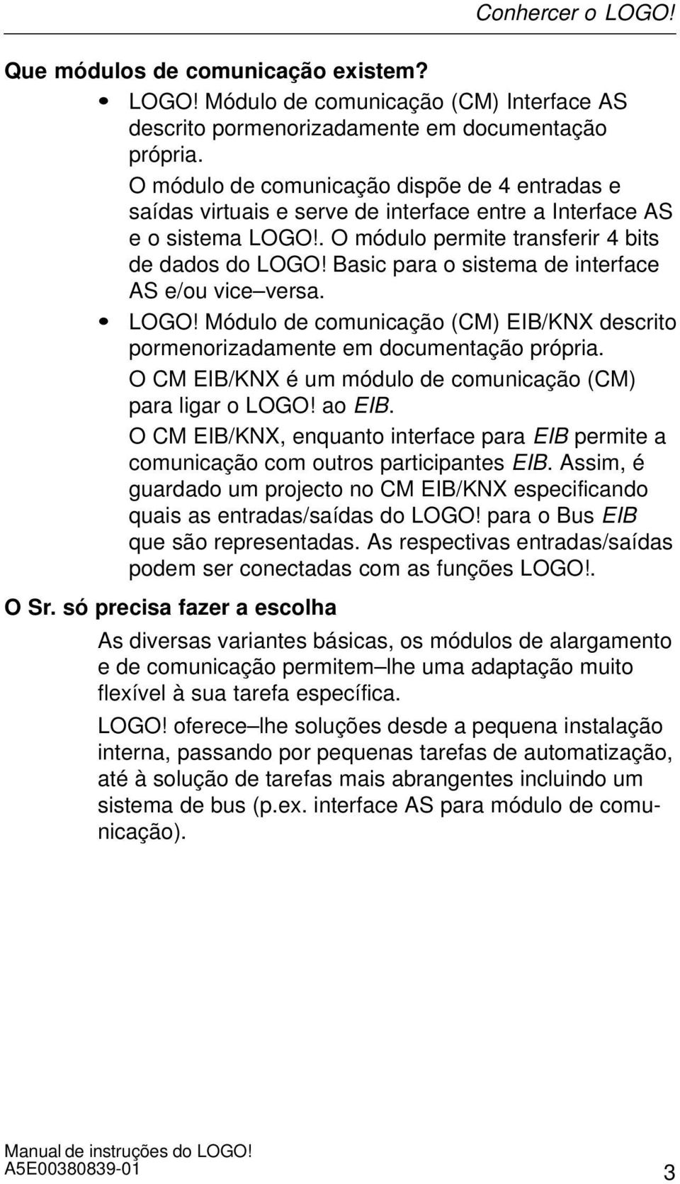 Basic para o sistema de interface AS e/ou vice versa. LOGO! Módulo de comunicação (CM) EIB/KNX descrito pormenorizadamente em documentação própria.