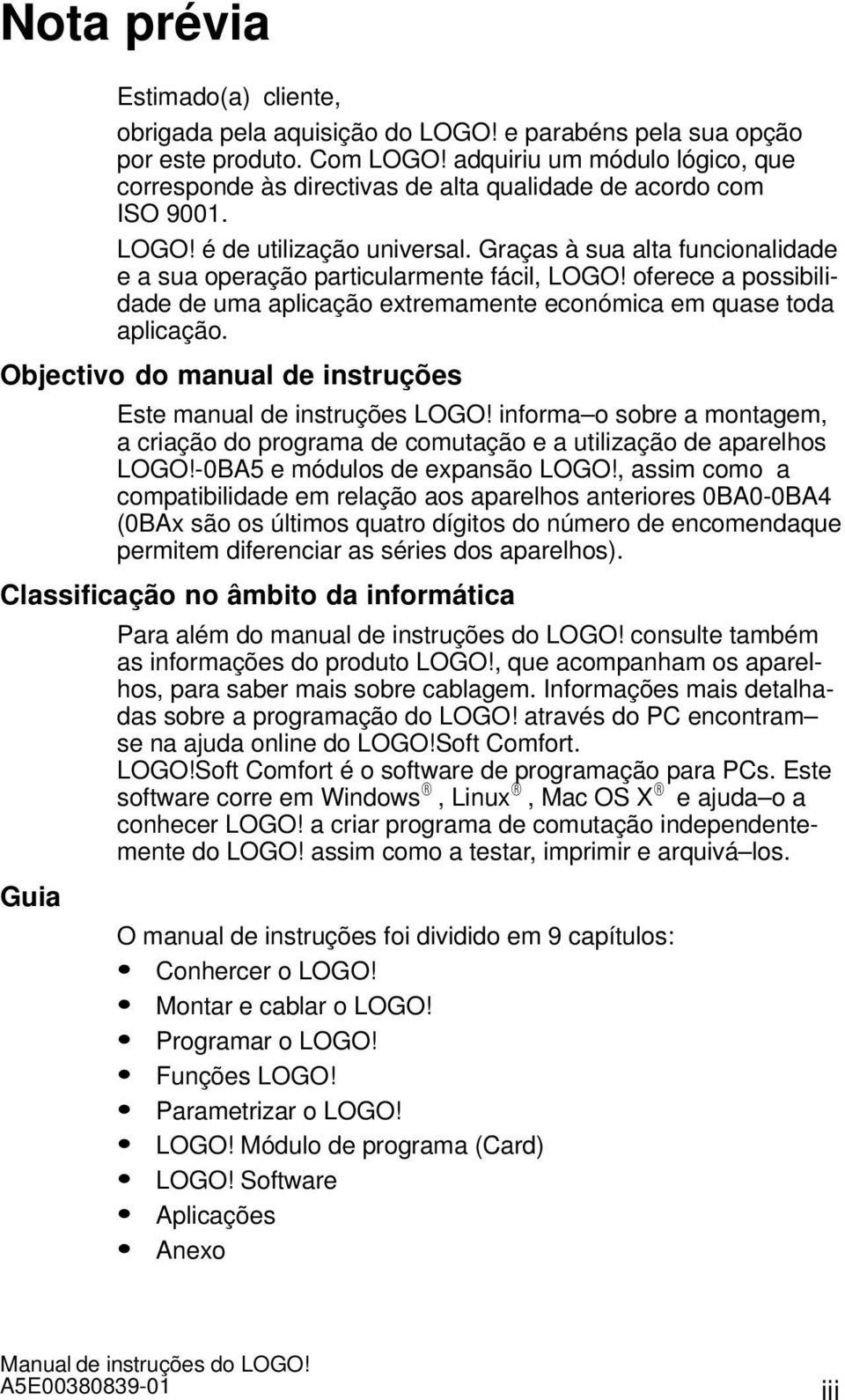 Graças à sua alta funcionalidade e a sua operação particularmente fácil, LOGO! oferece a possibilidade de uma aplicação extremamente económica em quase toda aplicação.