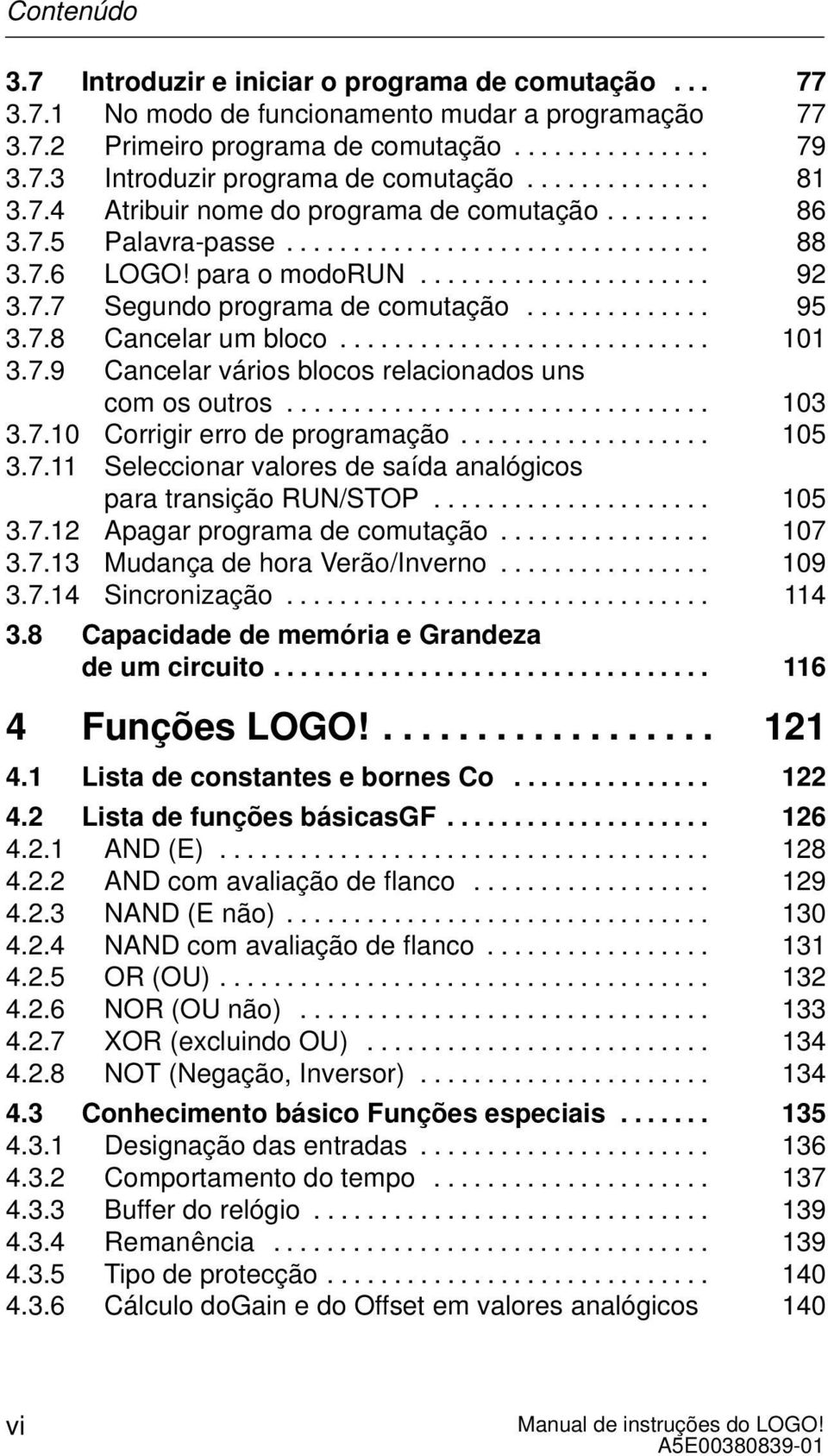 ............. 95 3.7.8 Cancelar um bloco............................ 101 3.7.9 Cancelar vários blocos relacionados uns com os outros................................ 103 3.7.10 Corrigir erro de programação.