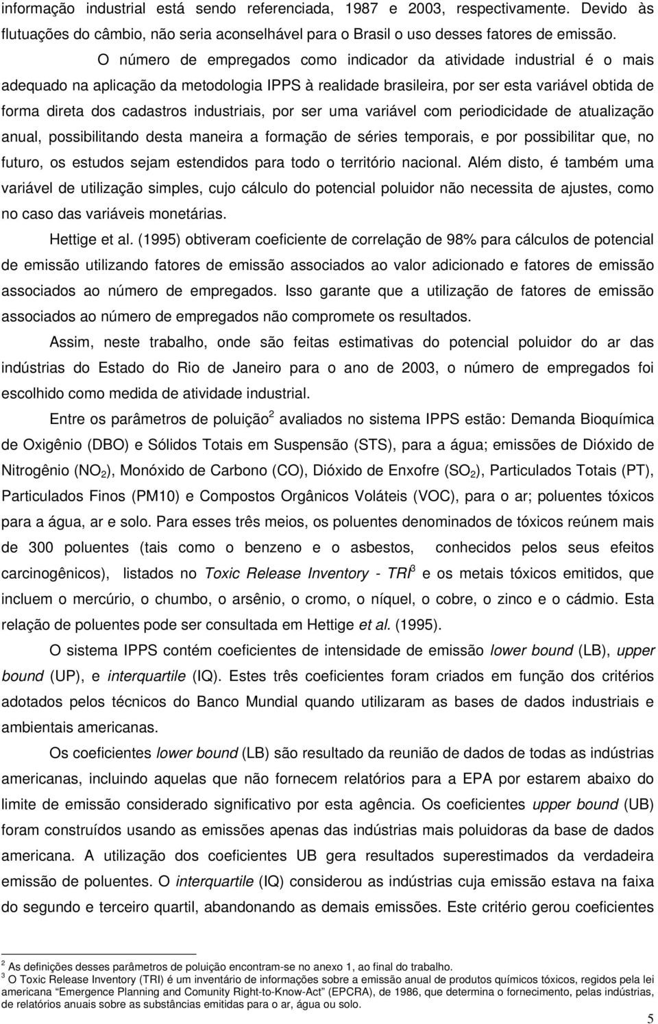 industriais, por ser uma variável com periodicidade de atualização anual, possibilitando desta maneira a formação de séries temporais, e por possibilitar que, no futuro, os estudos sejam estendidos