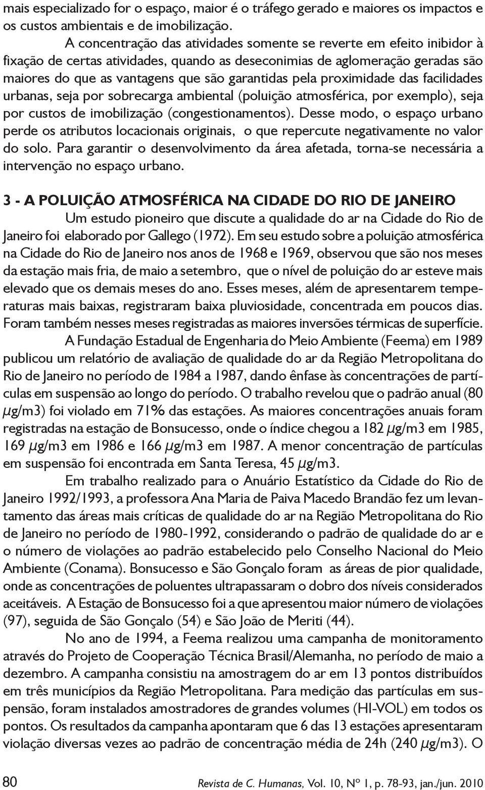 pela proximidade das facilidades urbanas, seja por sobrecarga ambiental (poluição atmosférica, por exemplo), seja por custos de imobilização (congestionamentos).