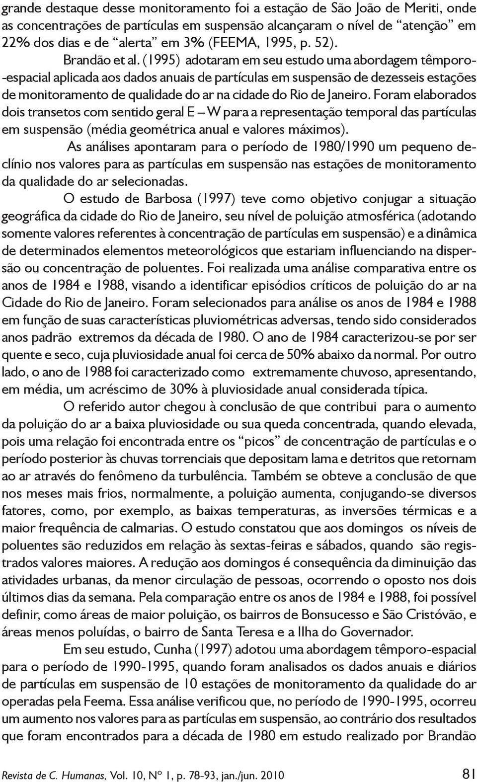 (1995) adotaram em seu estudo uma abordagem têmporo- -espacial aplicada aos dados anuais de partículas em suspensão de dezesseis estações de monitoramento de qualidade do ar na cidade do Rio de