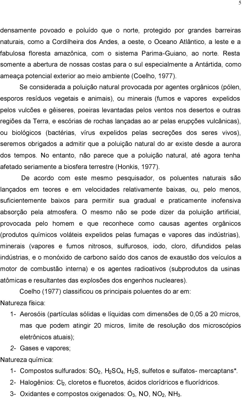 Se considerada a poluição natural provocada por agentes orgânicos (pólen, esporos resíduos vegetais e animais), ou minerais (fumos e vapores expelidos pelos vulcões e gêiseres, poeiras levantadas