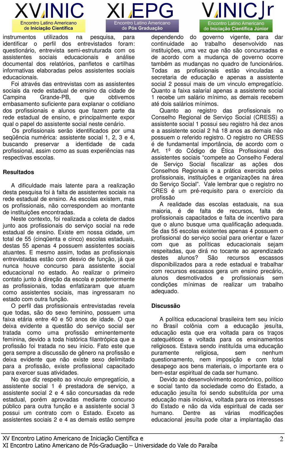 Foi através das entrevistas com as assistentes sociais da rede estadual de ensino da cidade de Campina Grande-PB, que obtivemos embasamento suficiente para explanar o cotidiano dos profissionais e