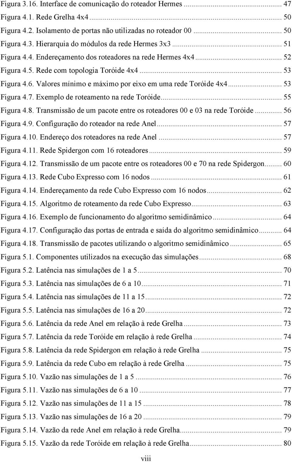 .. 53 Figura 4.7. Exemplo de roteamento na rede Toróide... 55 Figura 4.8. Transmissão de um pacote entre os roteadores 00 e 03 na rede Toróide... 56 Figura 4.9. Configuração do roteador na rede Anel.