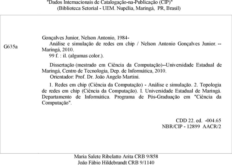 de Informática, 2010. Orientador: Prof. Dr. João Angelo Martini. 1. Redes em chip (Ciência da Computação) - Análise e simulação. 2. Topologia de redes em chip (Ciência da Computação). I. Universidade Estadual de Maringá.