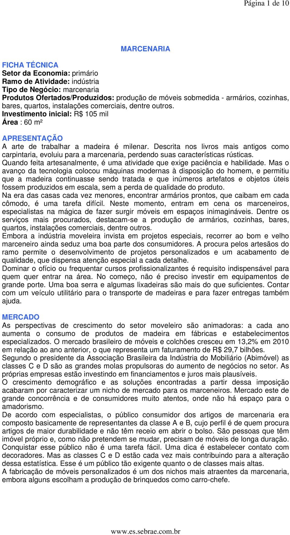 Descrita nos livros mais antigos como carpintaria, evoluiu para a marcenaria, perdendo suas características rústicas. Quando feita artesanalmente, é uma atividade que exige paciência e habilidade.