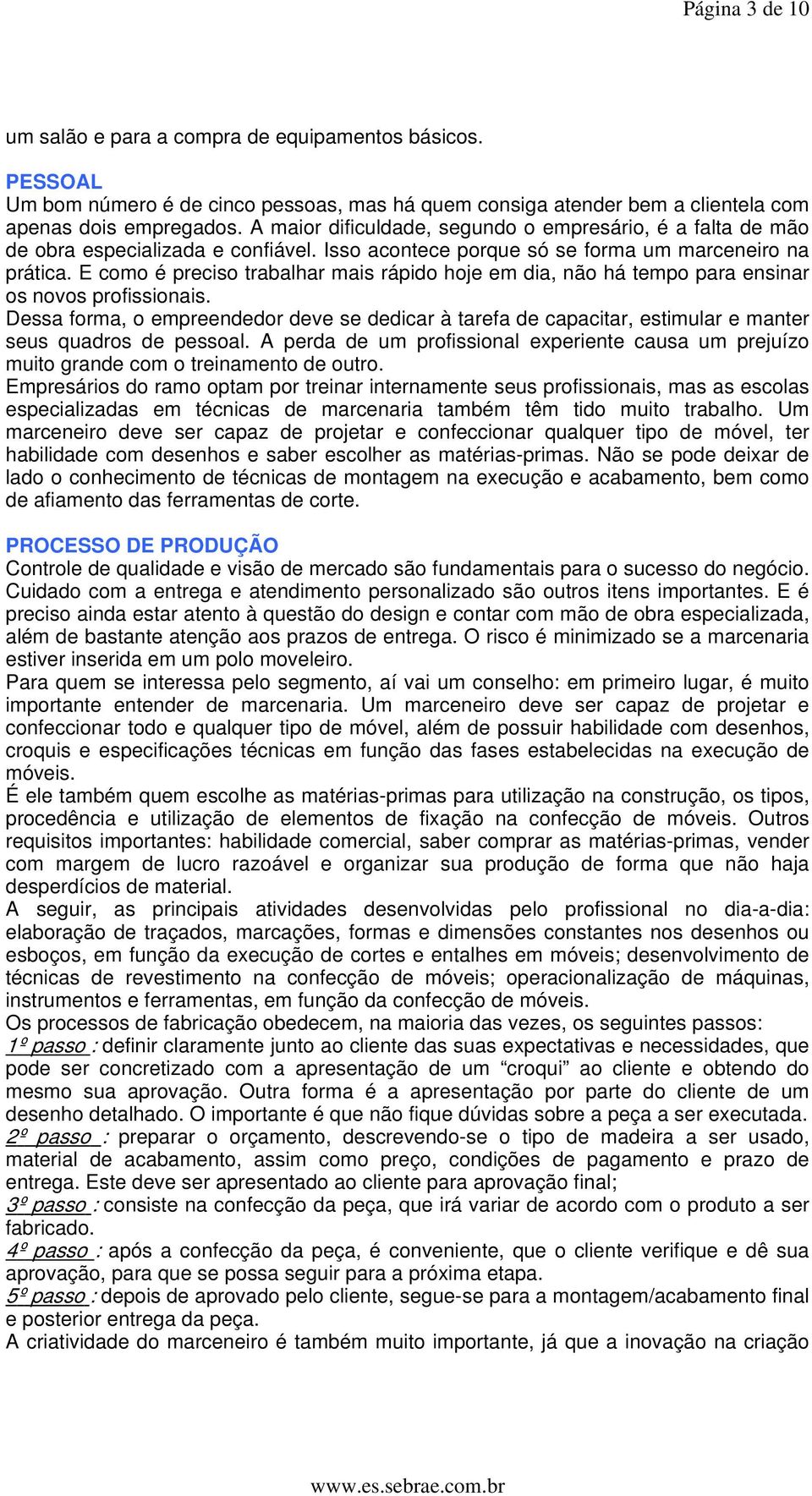 E como é preciso trabalhar mais rápido hoje em dia, não há tempo para ensinar os novos profissionais.