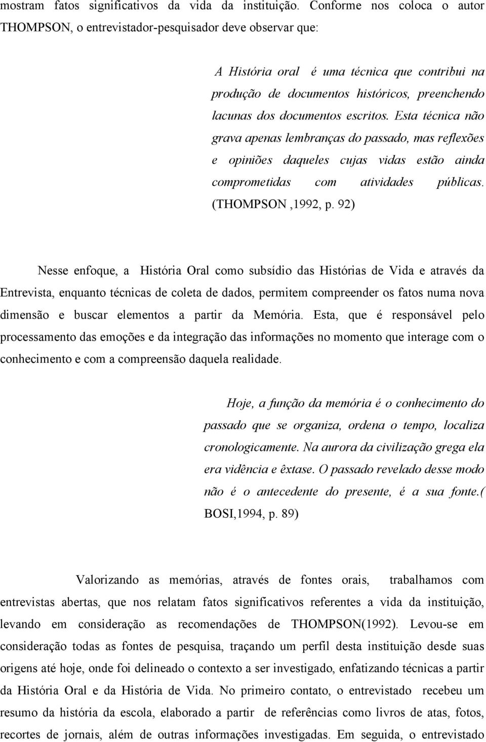 documentos escritos. Esta técnica não grava apenas lembranças do passado, mas reflexões e opiniões daqueles cujas vidas estão ainda comprometidas com atividades públicas. (THOMPSON,1992, p.