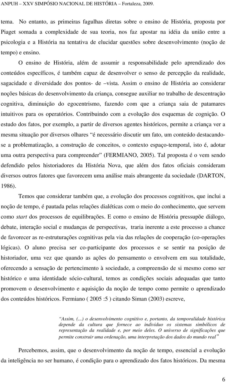 O ensino de História, além de assumir a responsabilidade pelo aprendizado dos conteúdos específicos, é também capaz de desenvolver o senso de percepção da realidade, sagacidade e diversidade dos