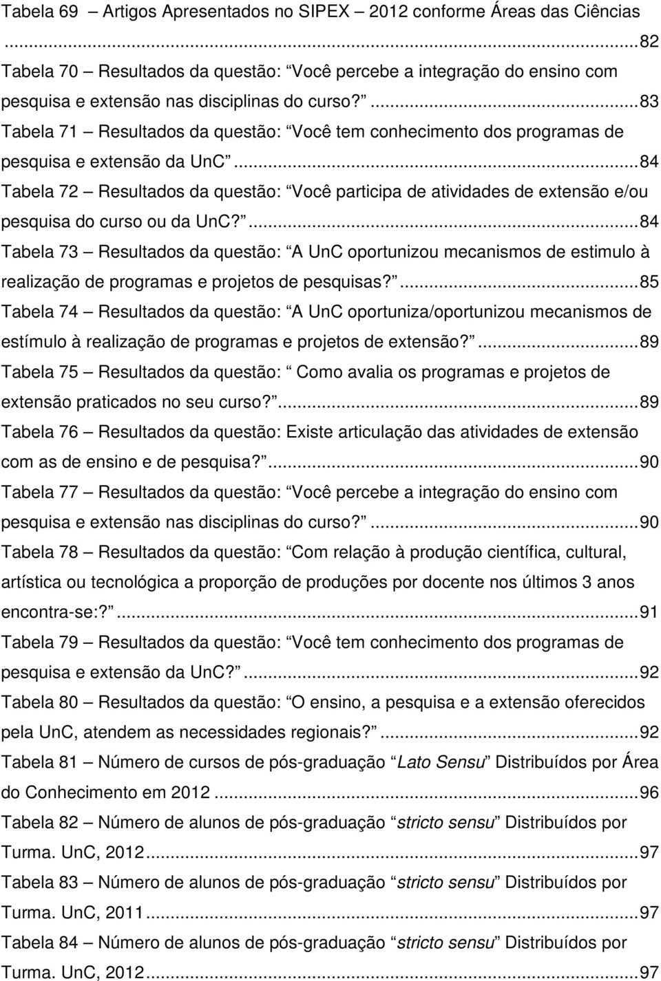 .. 84 Tabela 72 Resultados da questão: Você participa de atividades de extensão e/ou pesquisa do curso ou da UnC?