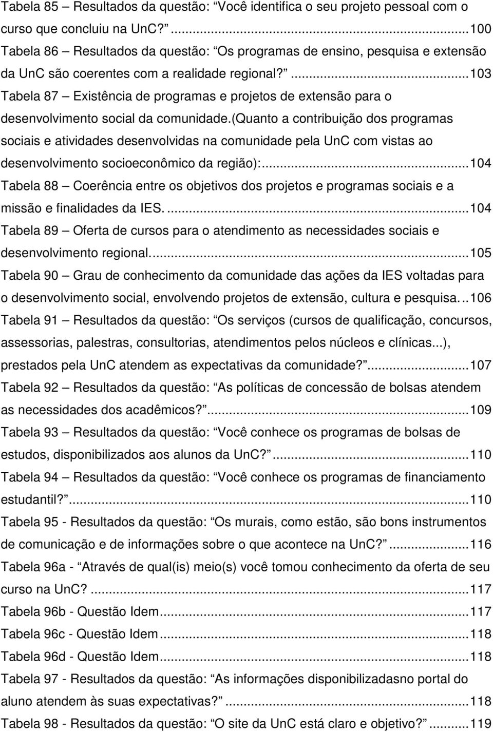 ... 103 Tabela 87 Existência de programas e projetos de extensão para o desenvolvimento social da comunidade.