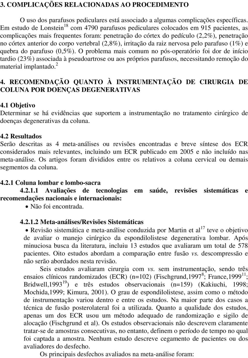 corpo vertebral (2,8%), irritação da raiz nervosa pelo parafuso (1%) e quebra do parafuso (0,5%).