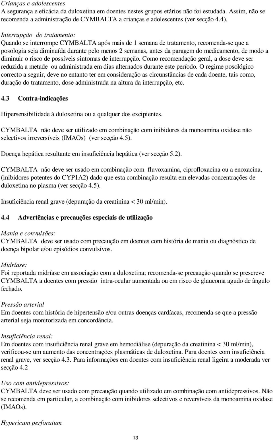 Interrupção do tratamento: Quando se interrompe CYMBALTA após mais de 1 semana de tratamento, recomenda-se que a posologia seja diminuída durante pelo menos 2 semanas, antes da paragem do