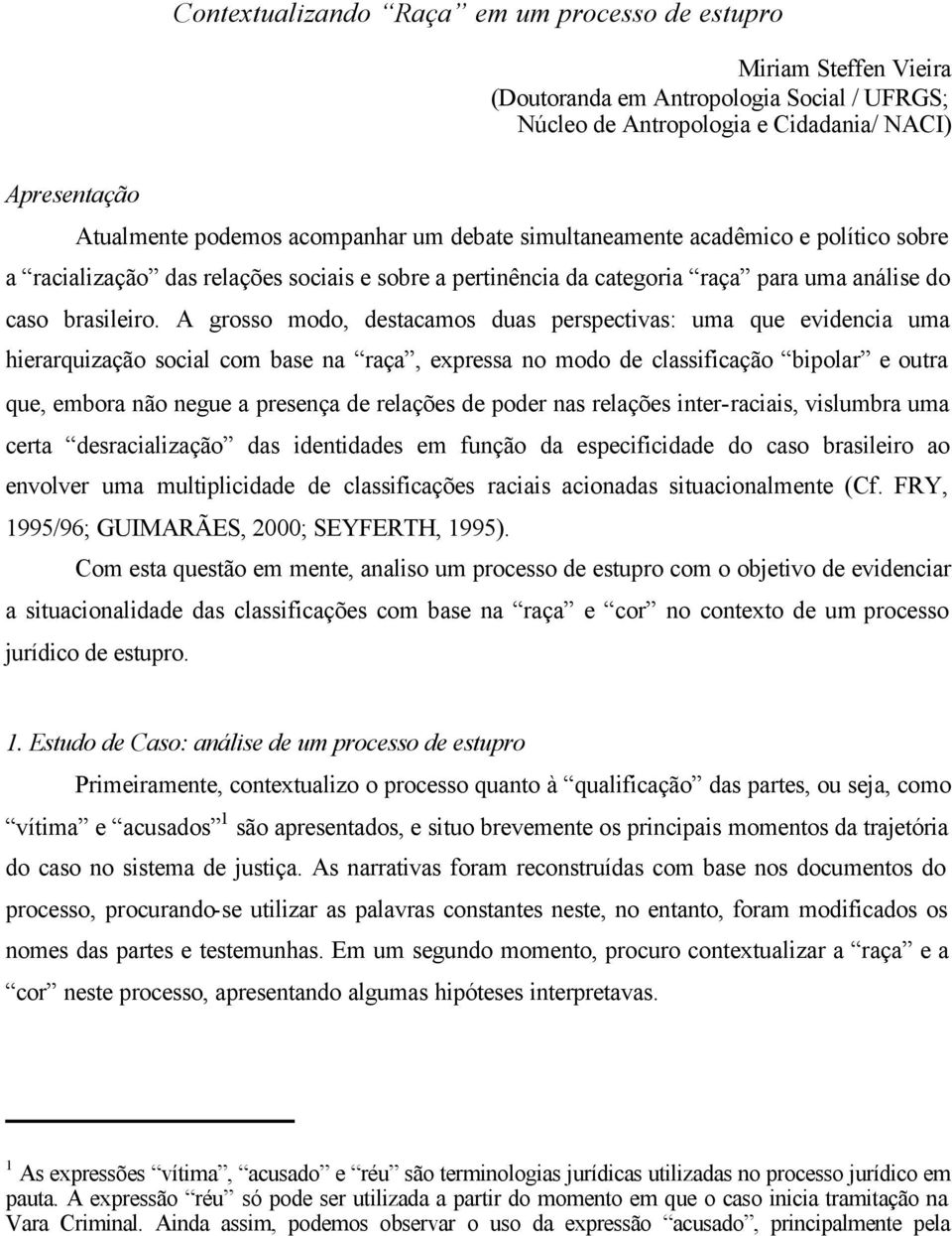 A grosso modo, destacamos duas perspectivas: uma que evidencia uma hierarquização social com base na raça, expressa no modo de classificação bipolar e outra que, embora não negue a presença de