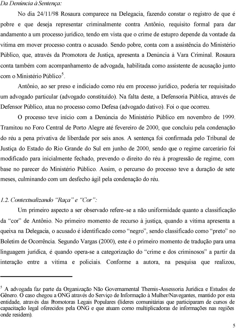 Sendo pobre, conta com a assistência do Ministério Público, que, através da Promotora de Justiça, apresenta a Denúncia à Vara Criminal.