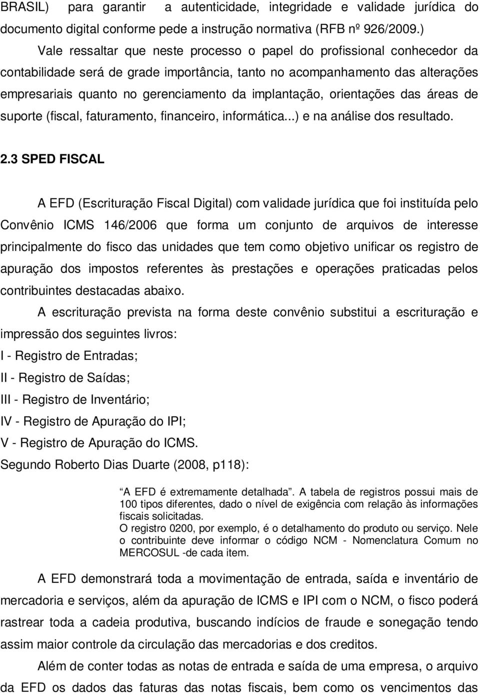 implantação, orientações das áreas de suporte (fiscal, faturamento, financeiro, informática...) e na análise dos resultado. 2.