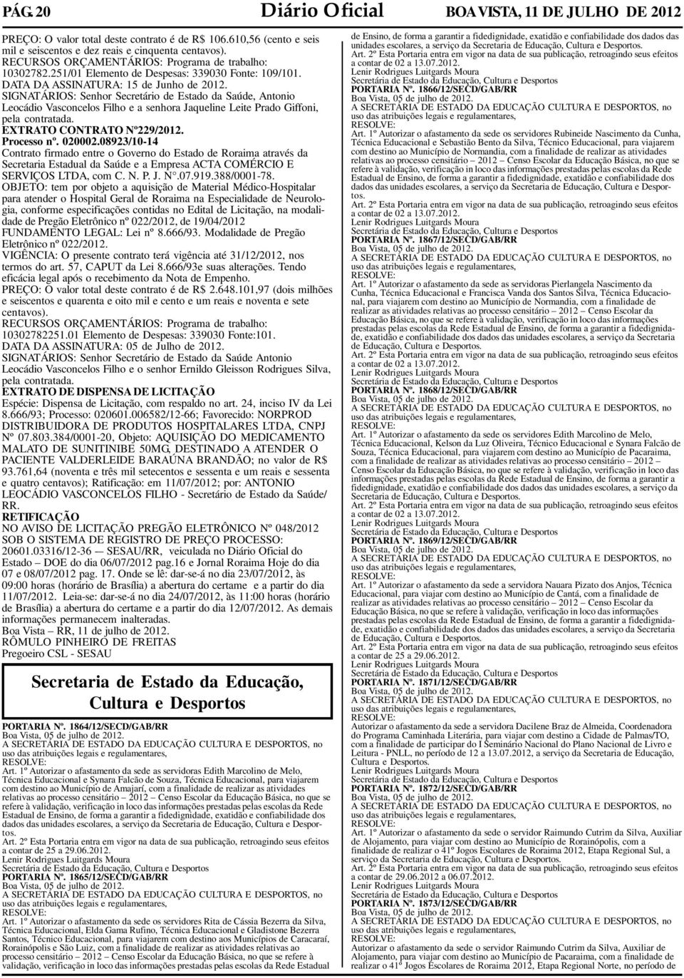 SIGNATÁRIOS: Senhor Secretário de Estado da Saúde, Antonio Leocádio Vasconcelos Filho e a senhora Jaqueline Leite Prado Giffoni, pela contratada. EXTRATO CONTRATO Nº229/2012. Processo nº. 020002.