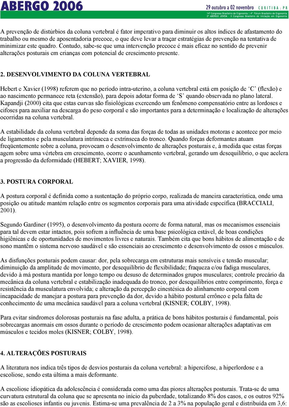 Contudo, sabe-se que uma intervenção precoce é mais eficaz no sentido de prevenir alterações posturais em crianças com potencial de crescimento presente. 2.