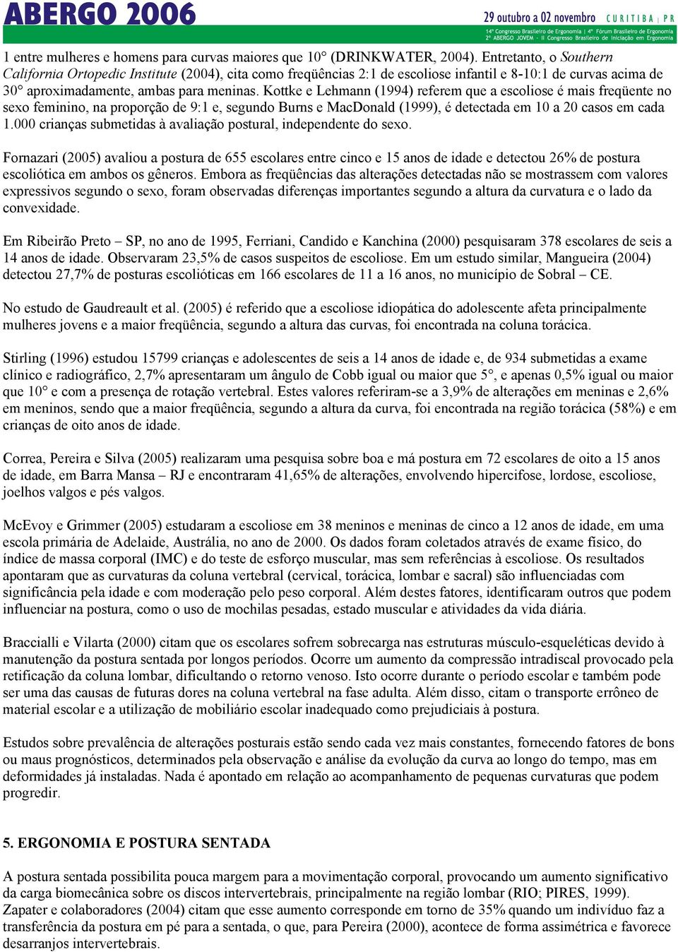 Kottke e Lehmann (1994) referem que a escoliose é mais freqüente no sexo feminino, na proporção de 9:1 e, segundo Burns e MacDonald (1999), é detectada em 10 a 20 casos em cada 1.