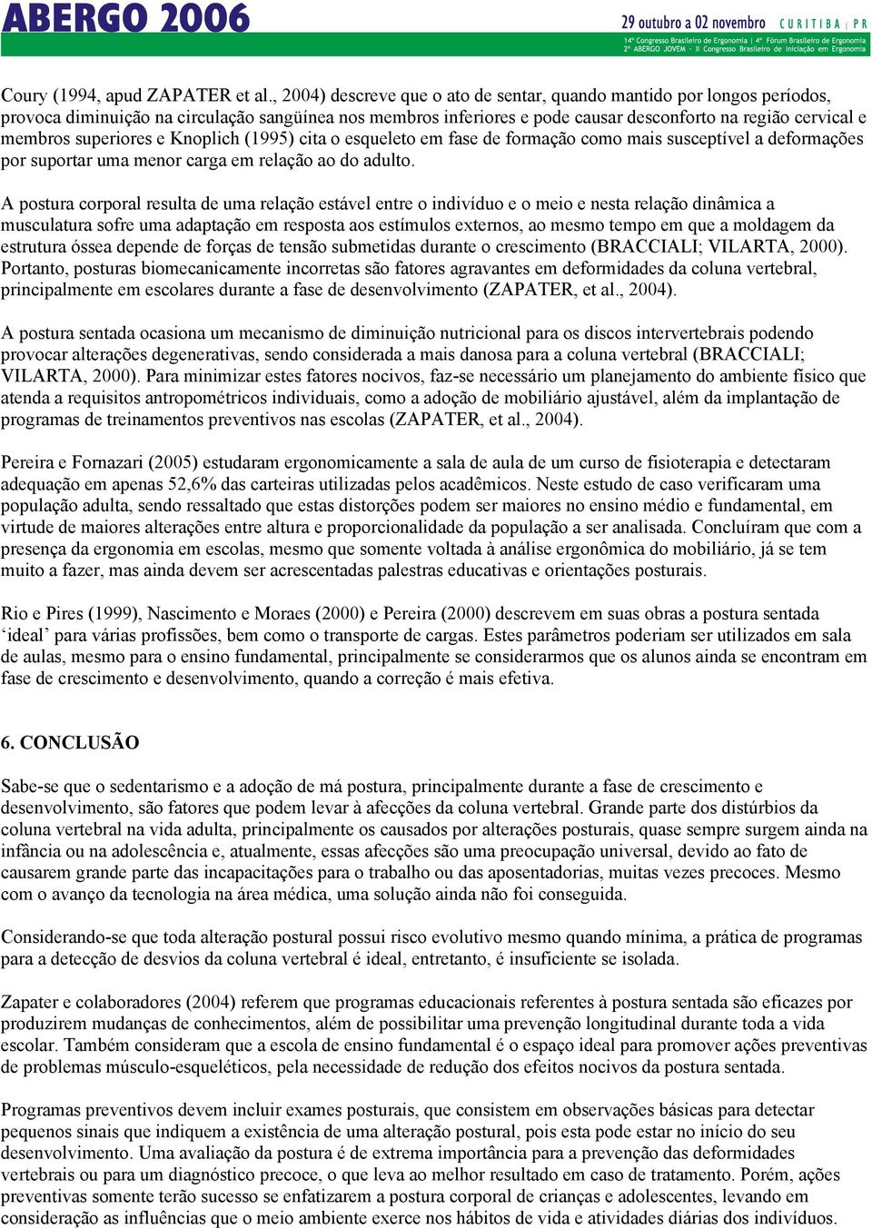 superiores e Knoplich (1995) cita o esqueleto em fase de formação como mais susceptível a deformações por suportar uma menor carga em relação ao do adulto.