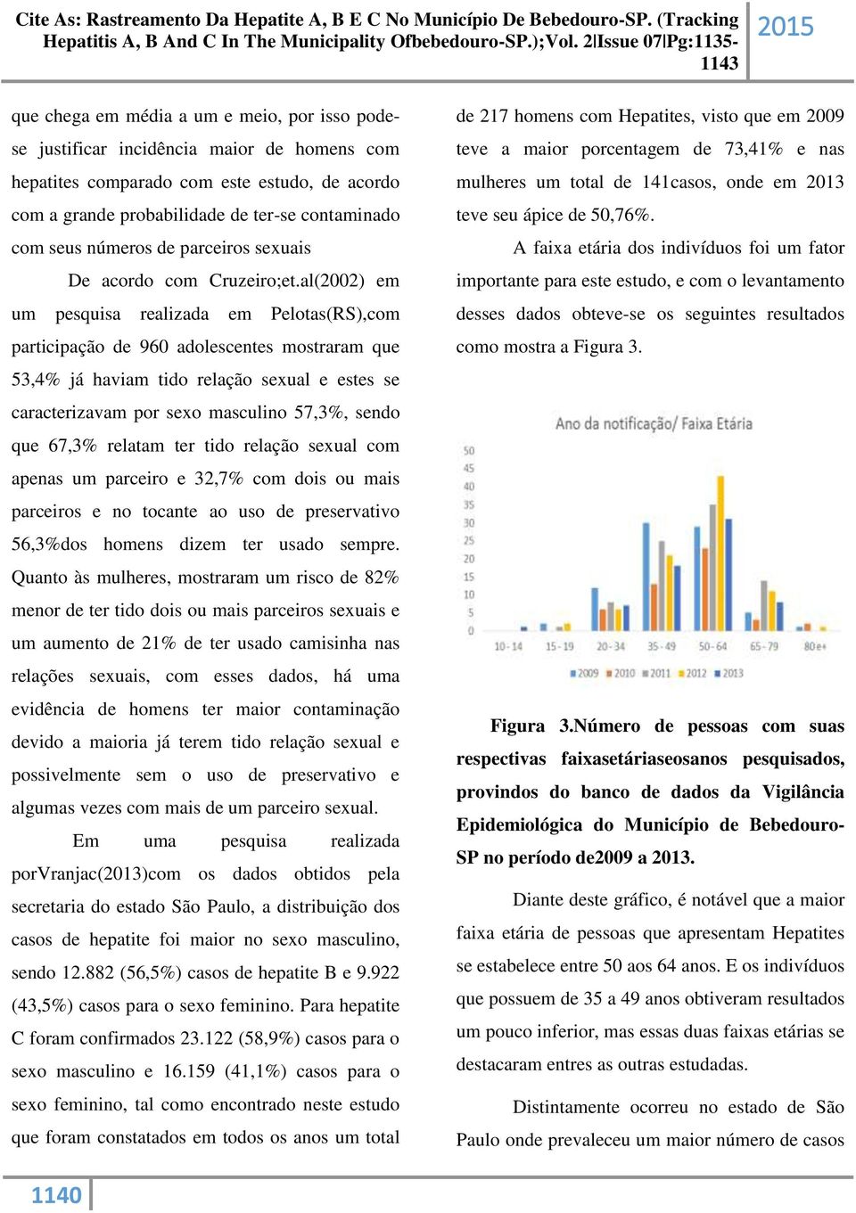 al(2002) em um pesquisa realizada em Pelotas(RS),com participação de 960 adolescentes mostraram que 53,4% já haviam tido relação sexual e estes se caracterizavam por sexo masculino 57,3%, sendo que