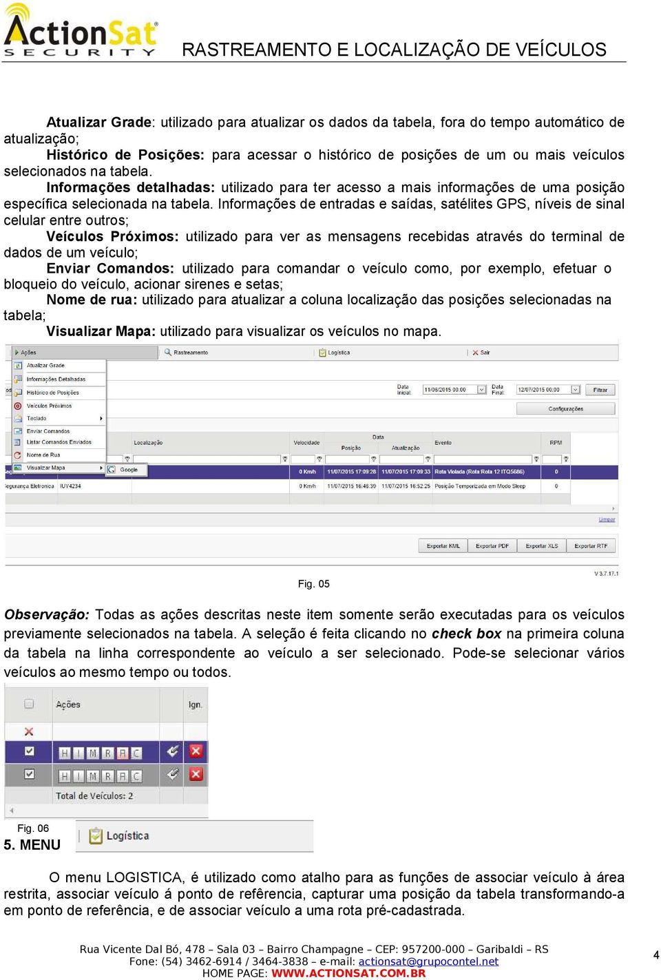 Informações de entradas e saídas, satélites GPS, níveis de sinal celular entre outros; Veículos Próximos: utilizado para ver as mensagens recebidas através do terminal de dados de um veículo; Enviar