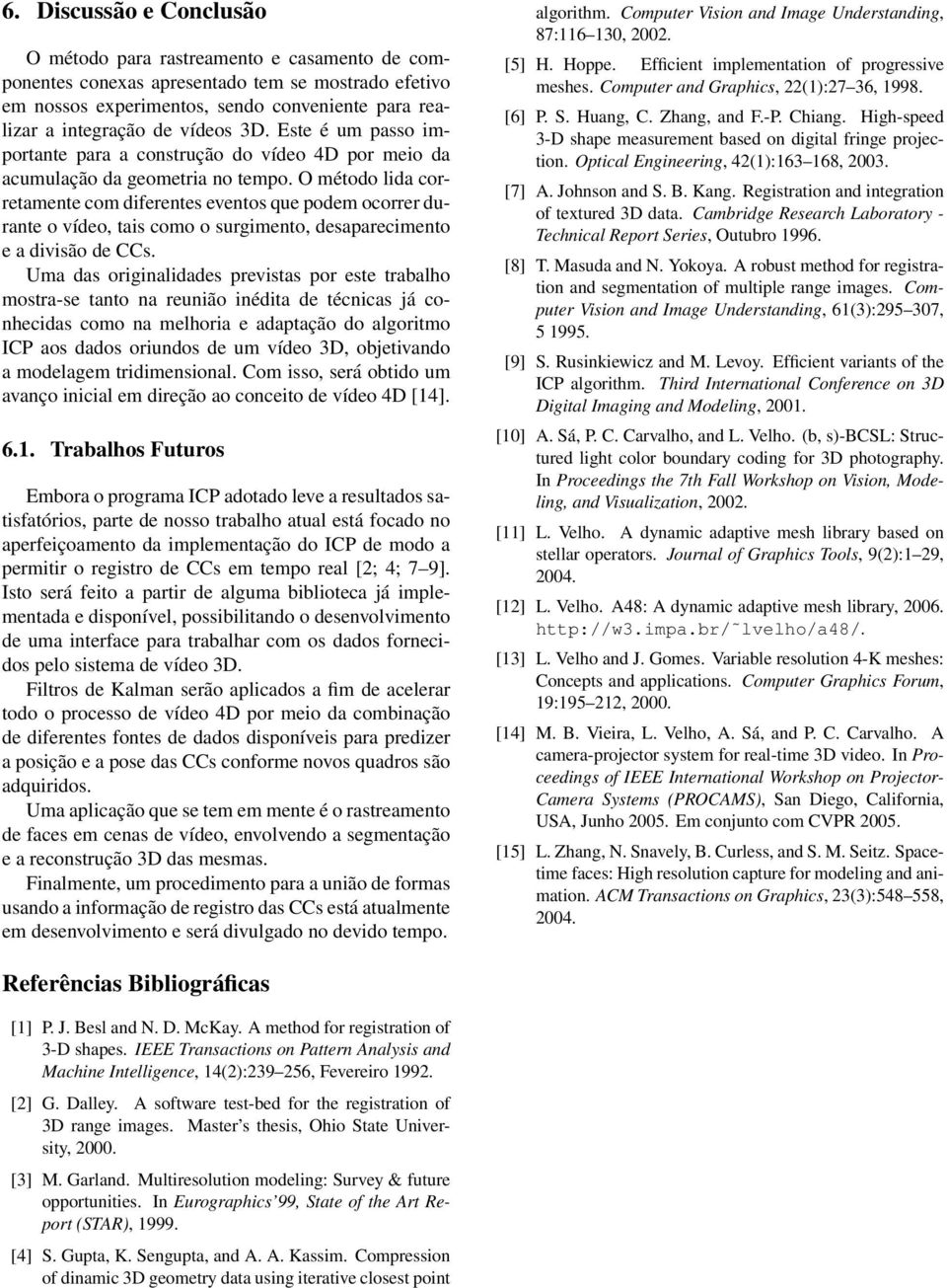 O método lida corretamente com diferentes eventos que podem ocorrer durante o vídeo, tais como o surgimento, desaparecimento e a divisão de CCs.