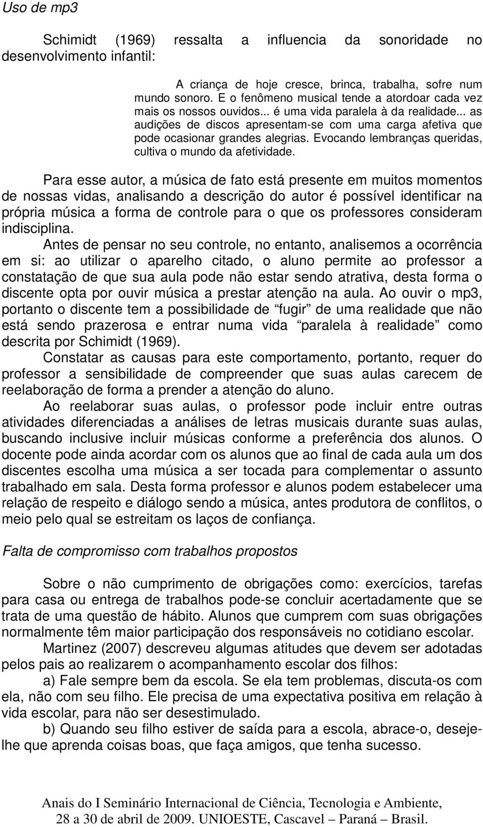 .. as audições de discos apresentam-se com uma carga afetiva que pode ocasionar grandes alegrias. Evocando lembranças queridas, cultiva o mundo da afetividade.