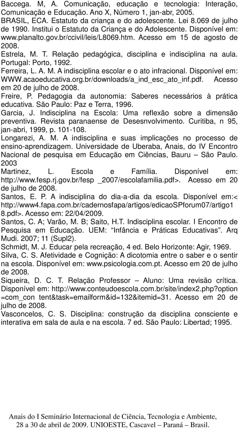 Relação pedagógica, disciplina e indisciplina na aula. Portugal: Porto, 1992. Ferreira, L. A. M. A indisciplina escolar e o ato infracional. Disponível em: WWW.acaoeducativa.org.