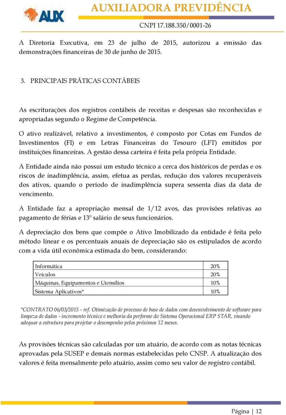 O ativo realizável, relativo a investimentos, é composto por Cotas em Fundos de Investimentos (FI) e em Letras Financeiras do Tesouro (LFT) emitidos por instituições financeiras.