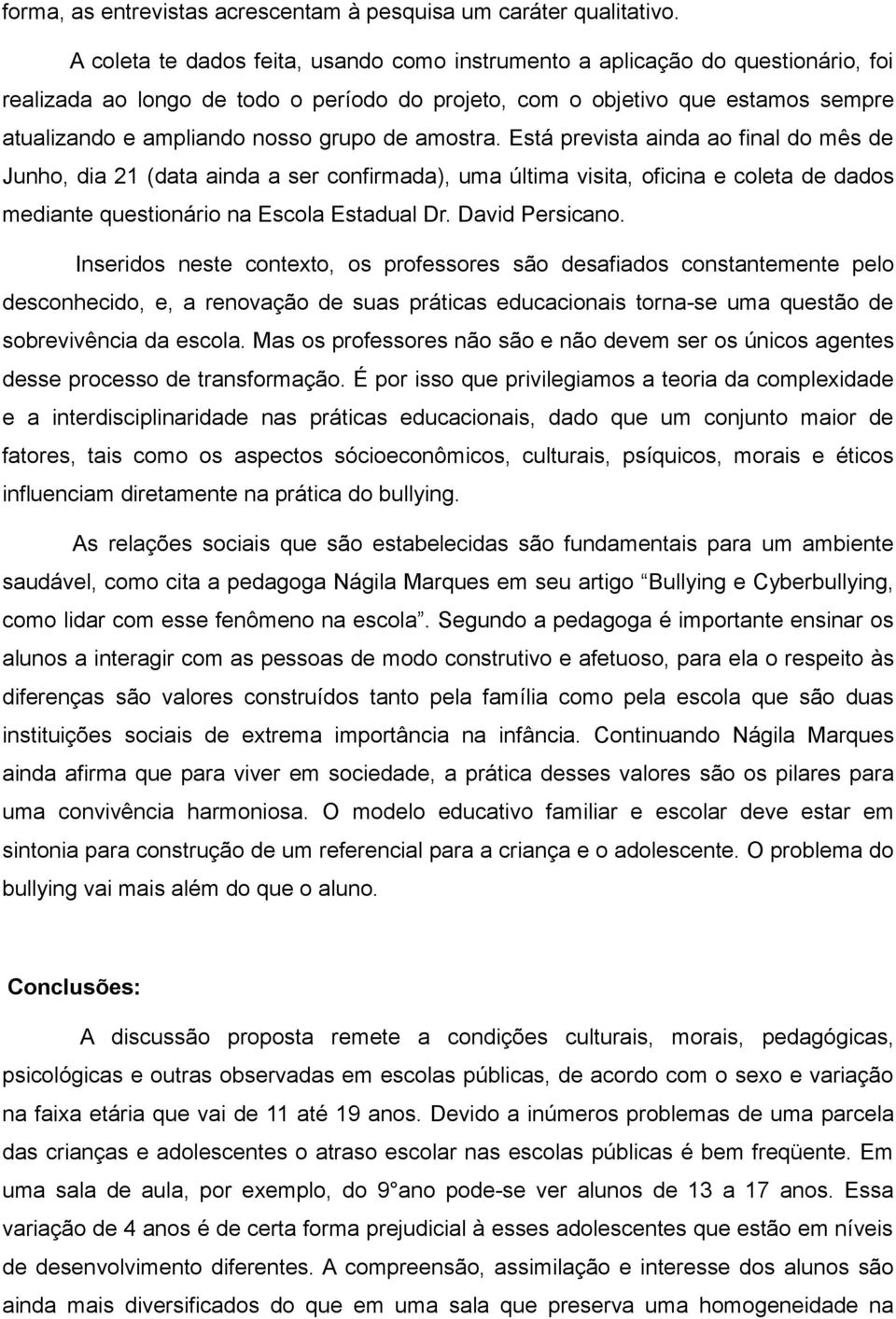 grupo de amostra. Está prevista ainda ao final do mês de Junho, dia 21 (data ainda a ser confirmada), uma última visita, oficina e coleta de dados mediante questionário na Escola Estadual Dr.