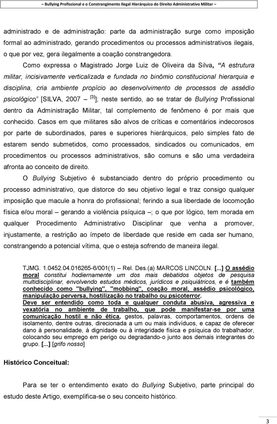 Como expressa o Magistrado Jorge Luiz de Oliveira da Silva, A estrutura militar, incisivamente verticalizada e fundada no binômio constitucional hierarquia e disciplina, cria ambiente propício ao