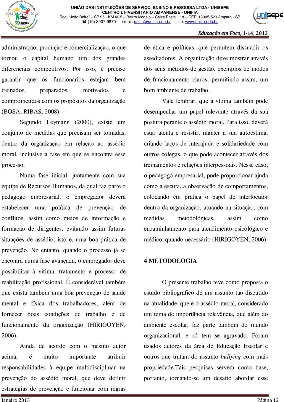 Segundo Leymann (2000), existe um conjunto de medidas que precisam ser tomadas, dentro da organização em relação ao assédio moral, inclusive a fase em que se encontra esse processo.