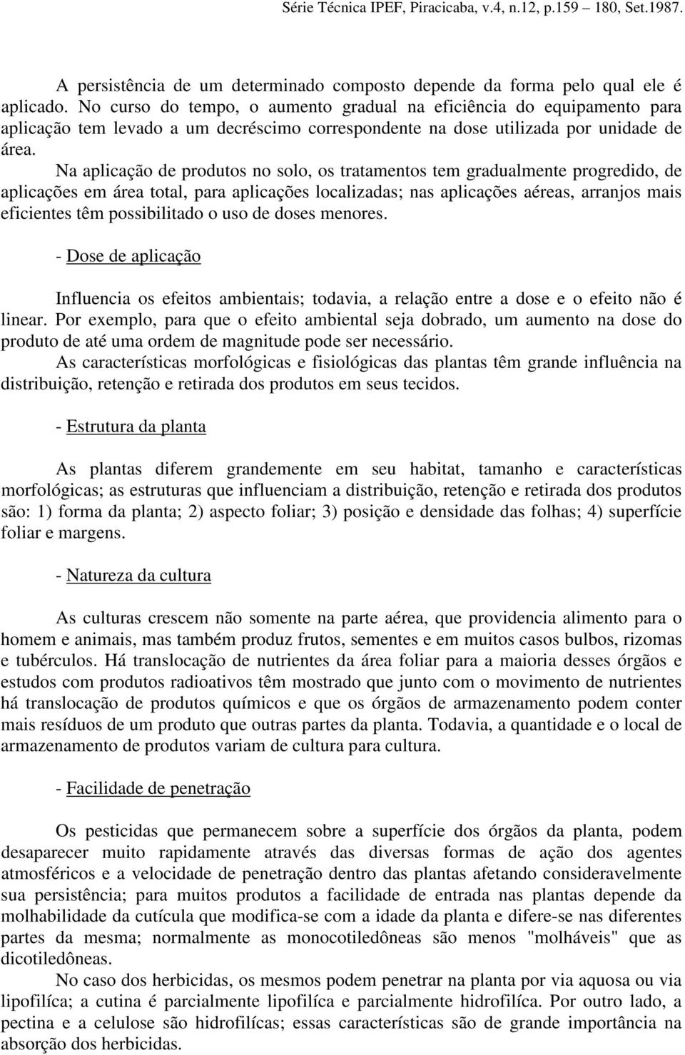 Na aplicação de produtos no solo, os tratamentos tem gradualmente progredido, de aplicações em área total, para aplicações localizadas; nas aplicações aéreas, arranjos mais eficientes têm