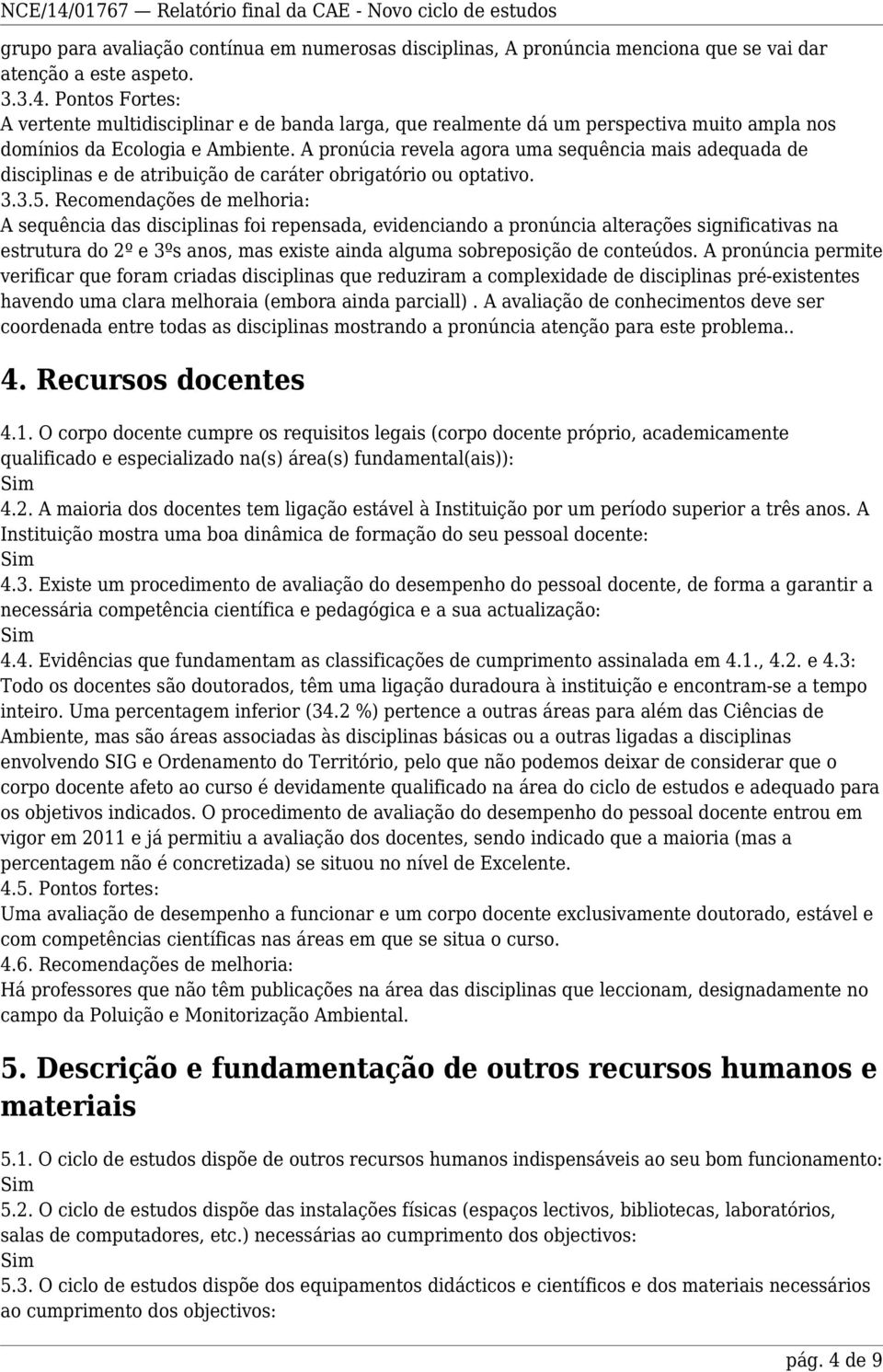 A pronúcia revela agora uma sequência mais adequada de disciplinas e de atribuição de caráter obrigatório ou optativo. 3.3.5.