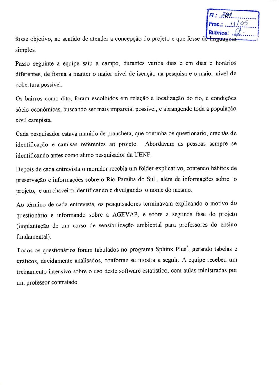 Os bairros como dito, foram escolhidos em relação a localização do rio, e condições sócio-econômicas, buscando ser mais imparcial possível, e abrangendo toda a população civil campista.