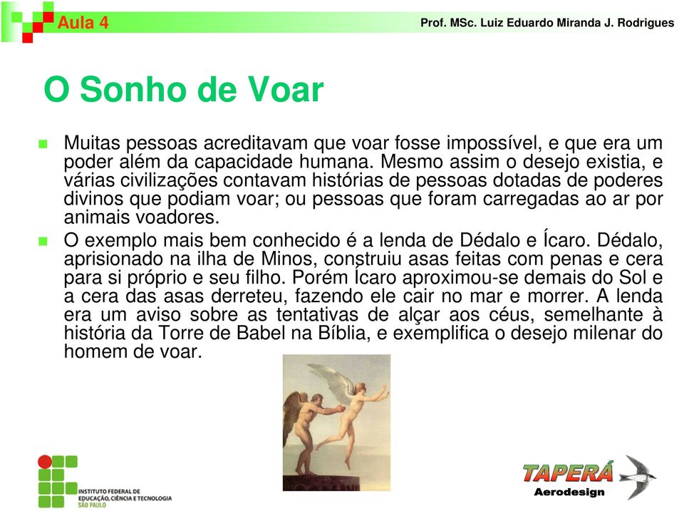 voadores. O exemplo mais bem conhecido é a lenda de Dédalo e Ícaro. Dédalo, aprisionado na ilha de Minos, construiu asas feitas com penas e cera para si próprio e seu filho.