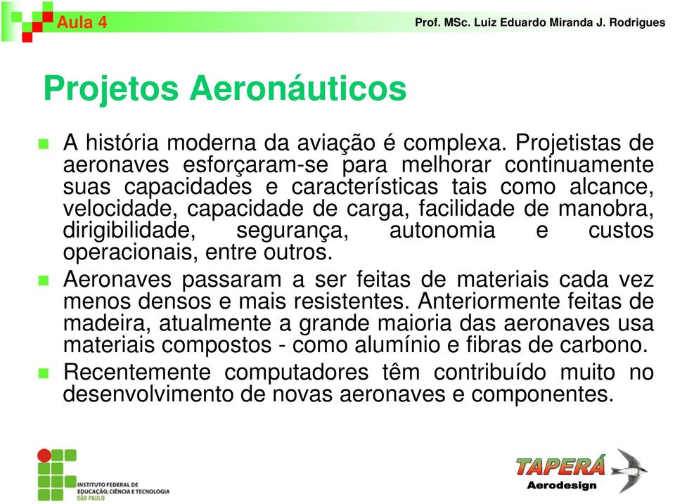 facilidade de manobra, dirigibilidade, segurança, autonomia e custos operacionais, entre outros.