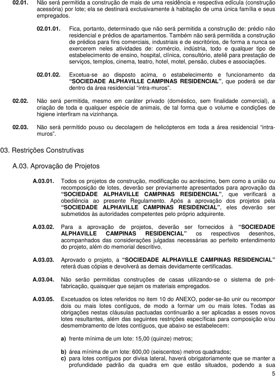 Fica, portanto, determinado que não será permitida a construção de: prédio não residencial e prédios de apartamentos.