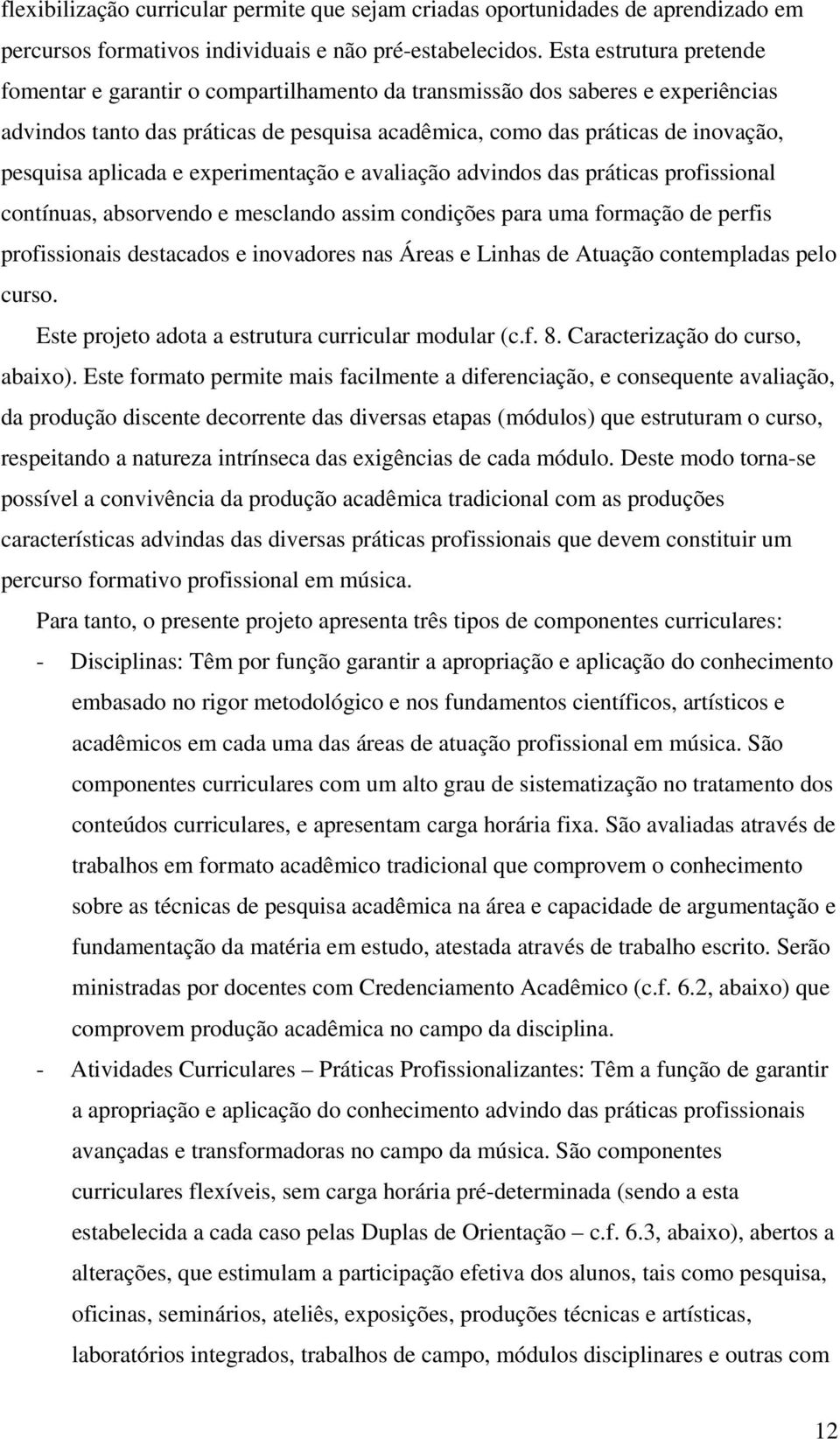 aplicada e experimentação e avaliação advindos das práticas profissional contínuas, absorvendo e mesclando assim condições para uma formação de perfis profissionais destacados e inovadores nas Áreas